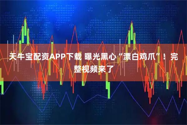 天牛宝配资APP下载 曝光黑心“漂白鸡爪”！完整视频来了