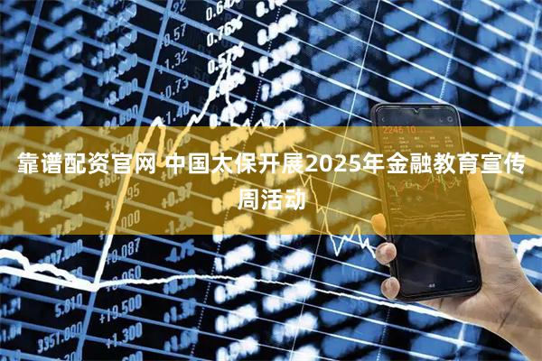 靠谱配资官网 中国太保开展2025年金融教育宣传周活动