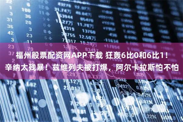 福州股票配资网APP下载 狂轰6比0和6比1!辛纳太残暴!兹维列夫被打爆,阿尔卡拉斯怕不怕