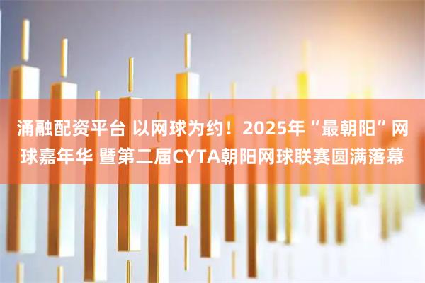 涌融配资平台 以网球为约!2025年“最朝阳”网球嘉年华 暨第二届CYTA朝阳网球联赛圆满落幕
