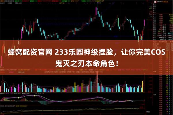 蜂窝配资官网 233乐园神级捏脸，让你完美COS鬼灭之刃本命角色！