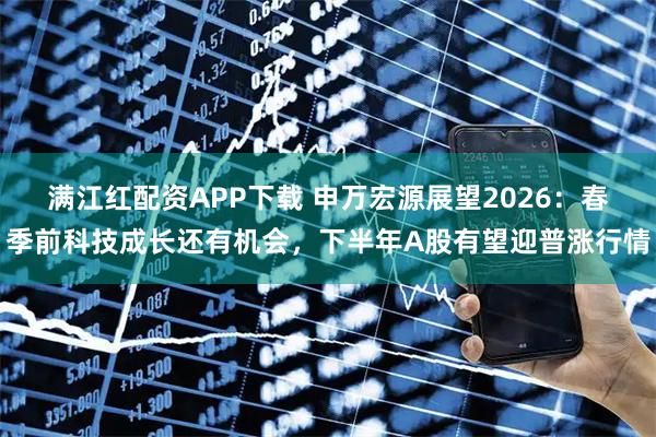 满江红配资APP下载 申万宏源展望2026：春季前科技成长还有机会，下半年A股有望迎普涨行情
