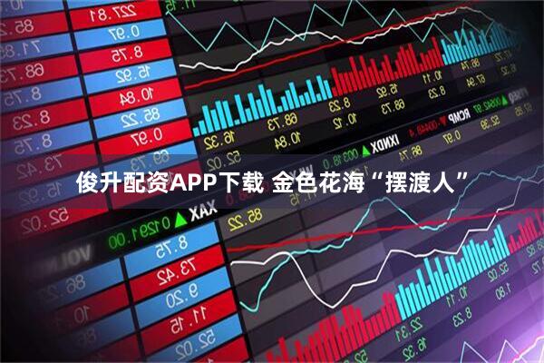 俊升配资APP下载 金色花海“摆渡人”