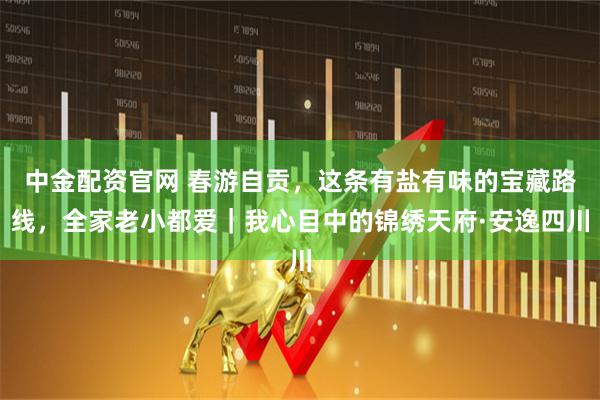 中金配资官网 春游自贡，这条有盐有味的宝藏路线，全家老小都爱｜我心目中的锦绣天府·安逸四川