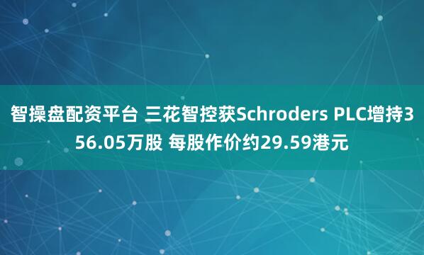 智操盘配资平台 三花智控获Schroders PLC增持356.05万股 每股作价约29.59港元