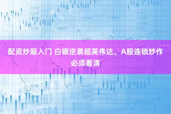 配资炒股入门 白银逆袭超英伟达，A股连锁炒作必须看清