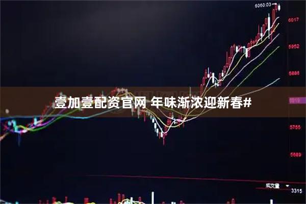 壹加壹配资官网 年味渐浓迎新春#
