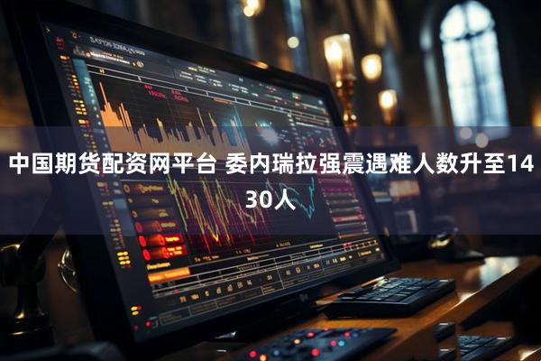中国期货配资网平台 委内瑞拉强震遇难人数升至1430人
