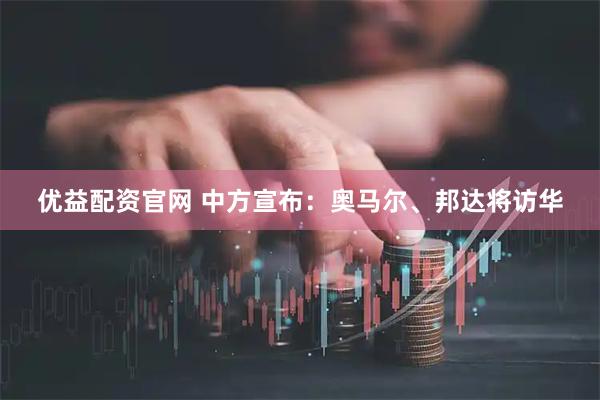 优益配资官网 中方宣布：奥马尔、邦达将访华
